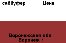 саббуфер 1000 w › Цена ­ 4 800 - Воронежская обл., Воронеж г. Музыкальные инструменты и оборудование » Звуковое оборудование   